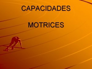 CAPACIDADES MOTRICES Las capacidades motrices estn asociadas habitualmente