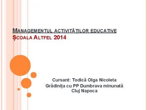 MANAGEMENTUL ACTIVITILOR EDUCATIVE COALA ALTFEL 2014 Cursant Todic