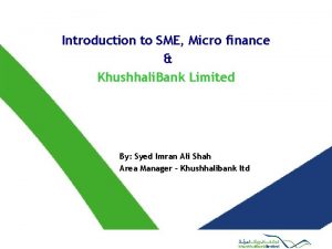 Introduction to SME Micro finance Khushhali Bank Limited