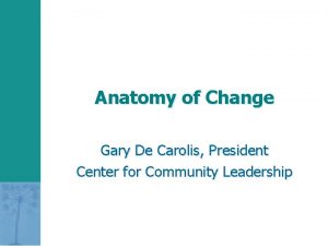 Anatomy of Change Gary De Carolis President Center