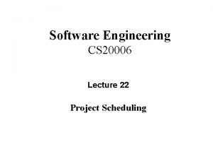 Software Engineering CS 20006 Lecture 22 Project Scheduling