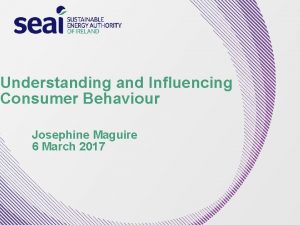 Understanding and Influencing Consumer Behaviour Josephine Maguire 6