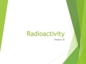 Radioactivity Chapter 25 Nuclear Radiation Nuclear chemistry study