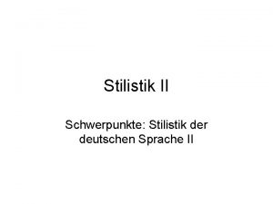 Stilistik II Schwerpunkte Stilistik der deutschen Sprache II