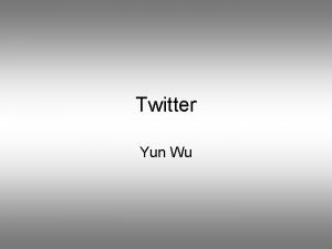 Twitter Yun Wu What is twitter Twitter is
