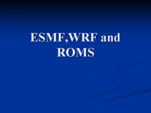 ESMF WRF and ROMS Purposes Not a tutorial