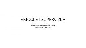 EMOCIJE I SUPERVIZIJA METODE SUPERVIZIJE 2019 KRISTINA URBANC