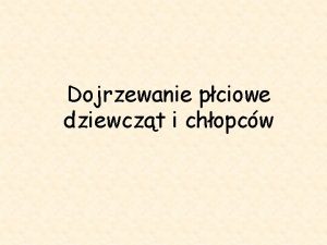 Dojrzewanie pciowe dziewczt i chopcw Dojrzewaniem okrela si