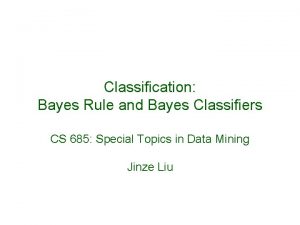 Classification Bayes Rule and Bayes Classifiers CS 685