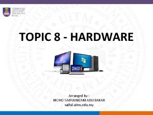 TOPIC 8 HARDWARE Arranged by MOHD SAIFULNIZAM ABU