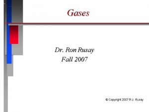 Gases Dr Ron Rusay Fall 2007 Copyright 2007