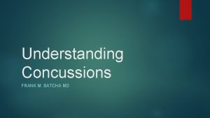 Understanding Concussions FRANK M BATCHA MD I have