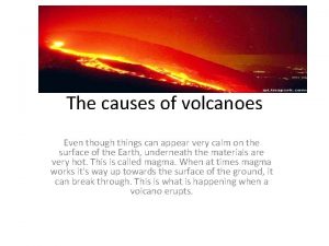 The causes of volcanoes Even though things can