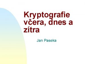 Kryptografie vera dnes a ztra Jan Paseka O