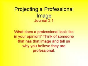 Projecting a Professional Image Journal 2 1 What