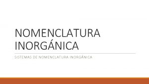 NOMENCLATURA INORGNICA SISTEMAS DE NOMENCLATURA INORGNICA SISTEMAS DE