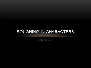 ROUGHING IN CHARACTERS CGDD 4113 MAIN IDEA FOR