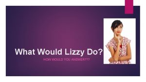 What Would Lizzy Do HOW WOULD YOU ANSWER