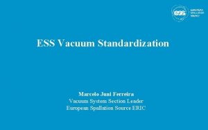 ESS Vacuum Standardization Marcelo Juni Ferreira Vacuum System