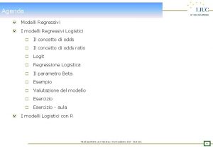 Agenda Modelli Regressivi I modelli Regressivi Logistici o