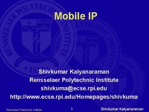 Mobile IP Shivkumar Kalyanaraman Rensselaer Polytechnic Institute shivkumaecse