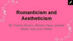 Romanticism and Aestheticism By Kelsey Sauers Braden Hays