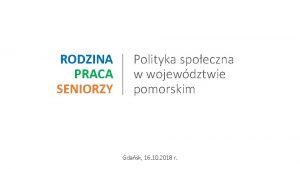 RODZINA PRACA SENIORZY Polityka spoeczna w wojewdztwie pomorskim