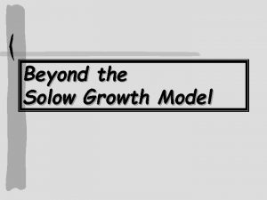Beyond the Solow Growth Model Beyond the Solow