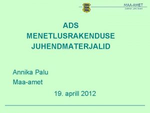 ADS MENETLUSRAKENDUSE JUHENDMATERJALID Annika Palu Maaamet 19 aprill