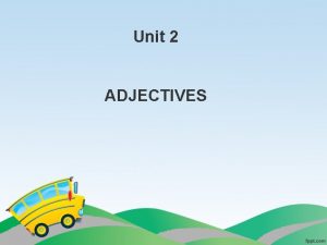 Unit 2 ADJECTIVES What are Adjectives Adjectives are