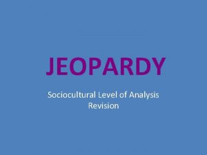 JEOPARDY Sociocultural Level of Analysis Revision The Sociocultural