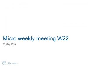 Micro weekly meeting W 22 23 May 2018