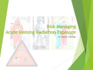 Risk Managing Acute Ionising Radiation Exposure Dr David