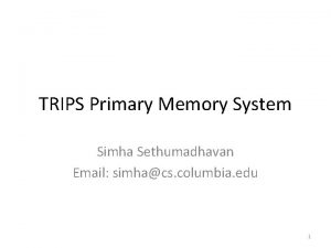 TRIPS Primary Memory System Simha Sethumadhavan Email simhacs