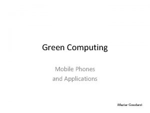 Green Computing Mobile Phones and Applications Maziar Goudarzi