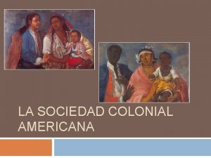 LA SOCIEDAD COLONIAL AMERICANA Contenidos Instituciones coloniales La