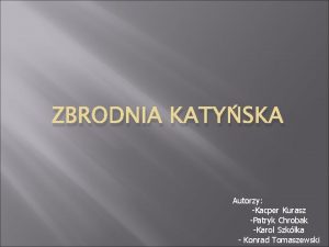 ZBRODNIA KATYSKA Autorzy Kacper Kurasz Patryk Chrobak Karol