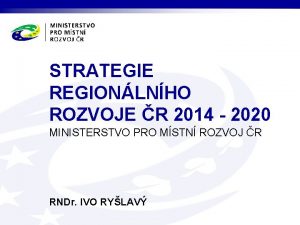 STRATEGIE REGIONLNHO ROZVOJE R 2014 2020 MINISTERSTVO PRO