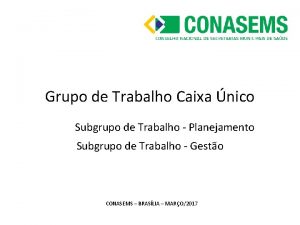 Grupo de Trabalho Caixa nico Subgrupo de Trabalho