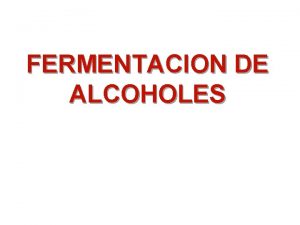 FERMENTACION DE ALCOHOLES Objetivos n Comprender la tcnica