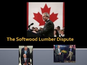 The Softwood Lumber Dispute agenda Evolution of softwood