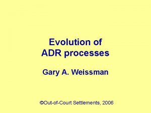 Evolution of ADR processes Gary A Weissman OutofCourt