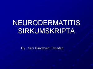 NEURODERMATITIS SIRKUMSKRIPTA By Sari Handayani Pusadan DEFINISI Nama