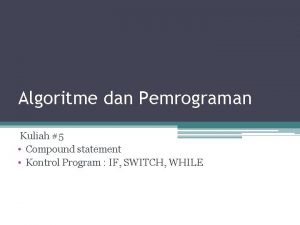 Algoritme dan Pemrograman Kuliah 5 Compound statement Kontrol