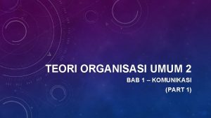 TEORI ORGANISASI UMUM 2 BAB 1 KOMUNIKASI PART