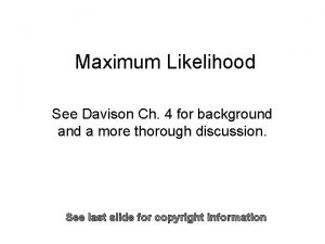 Maximum Likelihood See Davison Ch 4 for background
