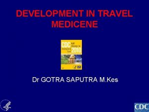 DEVELOPMENT IN TRAVEL MEDICENE Dr GOTRA SAPUTRA M