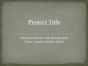 Project Title Using Nessus for risk management Name