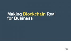 Making Blockchain Real for Business BLOCKCHAIN ESSENTIALS IBM