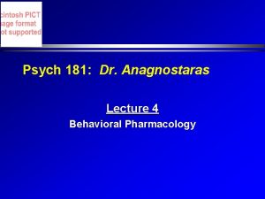 Psych 181 Dr Anagnostaras Lecture 4 Behavioral Pharmacology